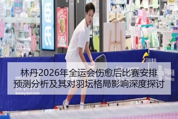 lin-dan-nian-quan-yun-hui-shang-yu-hou-bi-sai-an-pai-yu-ce-fen-xi-ji-qi-dui-yu-tan-ge-ju-ying-xiang-shen-du-tan-tao-2-809.jpg