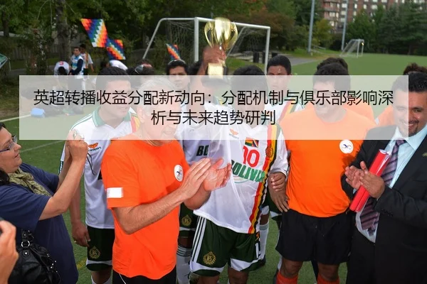 英超转播收益分配新动向：分配机制与俱乐部影响深析与未来趋势研判